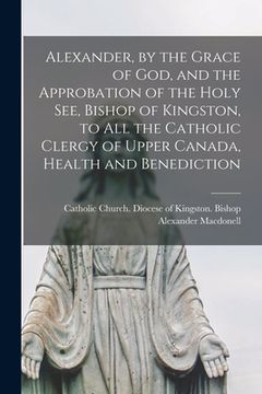portada Alexander, by the Grace of God, and the Approbation of the Holy See, Bishop of Kingston, to All the Catholic Clergy of Upper Canada, Health and Benedi
