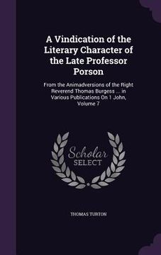 portada A Vindication of the Literary Character of the Late Professor Porson: From the Animadversions of the Right Reverend Thomas Burgess ... in Various Publ