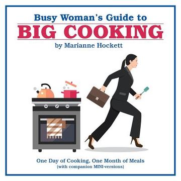 portada Busy Woman's Guide to Big Cooking: One Day of Cooking, One Month of Meals (With Companion Mini-Versions) (in English)