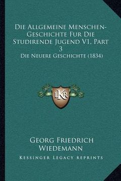 portada Die Allgemeine Menschen-Geschichte Fur Die Studirende Jugend V1, Part 3: Die Neuere Geschichte (1834) (en Alemán)