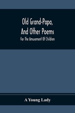 portada Old Grand-Papa, And Other Poems: For The Amusement Of Children (en Inglés)