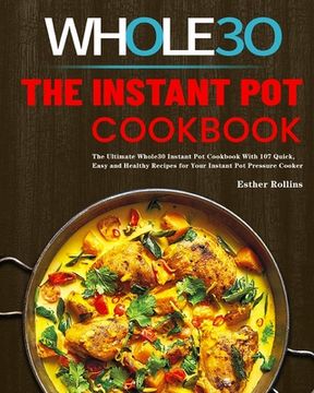 portada The Instant Pot Whole30 Cookbook: The Ultimate Whole30 Instant Pot Cookbook With 107 Quick, Easy and Healthy Recipes for Your Instant Pot Pressure Coo (en Inglés)