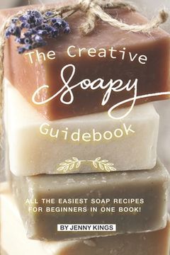 portada The Creative Soapy Guidebook: All the Easiest Soap Recipes for Beginners in One Book! (en Inglés)