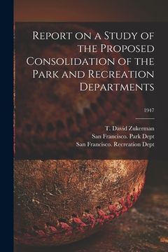 portada Report on a Study of the Proposed Consolidation of the Park and Recreation Departments; 1947 (en Inglés)