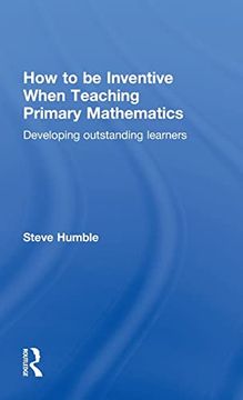 portada How to be Inventive When Teaching Primary Mathematics: Developing Outstanding Learners (en Inglés)