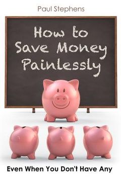portada How to Save Money Painlessly: Even When You Don't Have Any