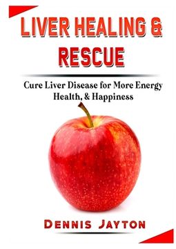 portada Liver Healing & Rescue: Cure Liver Disease for More Energy, Health, & Happiness (en Inglés)