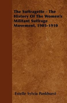 portada the suffragette - the history of the women's militant suffrage movement, 1905-1910 (in English)