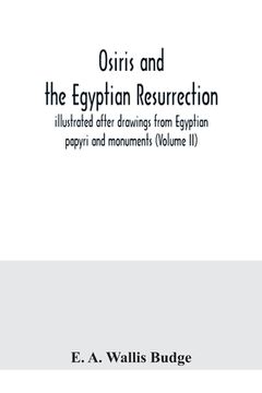 portada Osiris and the Egyptian resurrection; illustrated after drawings from Egyptian papyri and monuments (Volume II)