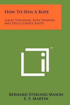 portada how to spin a rope: lariat throwing, rope spinning and trick cowboy knots (en Inglés)