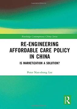 portada Re-Engineering Affordable Care Policy in China: Is Marketization a Solution? (Routledge Contemporary China Series) (en Inglés)
