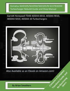 portada Komatsu S64D105/S6105M/S6D105/M 6137818200 Turbocharger Rebuild Guide and Shop M: Garrett Honeywell T04B 465044-0010, 465044-9010, 465044-5010, 465044 (en Inglés)