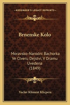 portada Brnenske Kolo: Moravsko-Narodni Bachorka Ve Ctveru Dejstvi, V Dramu Uvedena (1849)