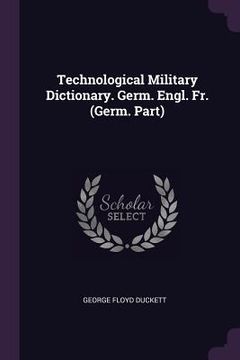 portada Technological Military Dictionary. Germ. Engl. Fr. (Germ. Part) (en Inglés)