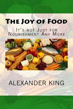 portada The Joy of Food: It's not Just for Nourishment Any More (en Inglés)