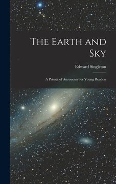 portada The Earth and Sky; a Primer of Astronomy for Young Readers (en Inglés)