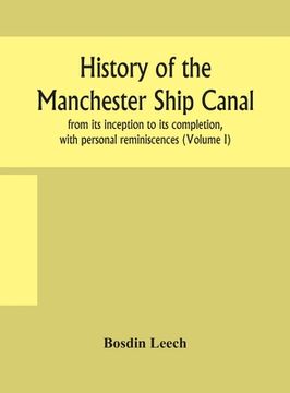 portada History of the Manchester Ship Canal, from its inception to its completion, with personal reminiscences (Volume I) (en Inglés)