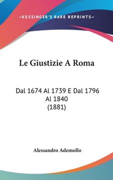 portada Le Giustizie A Roma: Dal 1674 Al 1739 E Dal 1796 Al 1840 (1881) (en Italiano)