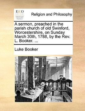 portada a sermon, preached in the parish church of old swinford, worcestershire, on sunday march 30th, 1788, by the rev. l. booker. ...