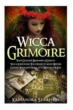 portada Wicca Grimoire: Your Ultimate Beginner's Guide to Wicca Everything you Ought to Know Before Casting your First Spell in 20 Minutes or (en Inglés)