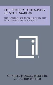 portada the physical chemistry of steel making: the control of iron oxide in the basic open hearth process (en Inglés)