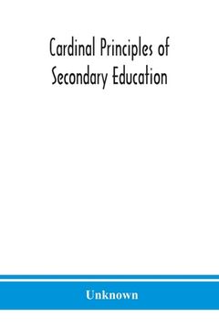 portada Cardinal principles of secondary education: a report of the Commission on the Reogganization of second Ary Education, Appoited by the National Educati (in English)