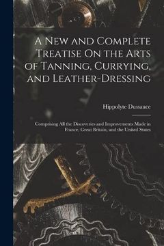 portada A new and Complete Treatise on the Arts of Tanning, Currying, and Leather-Dressing (en Inglés)
