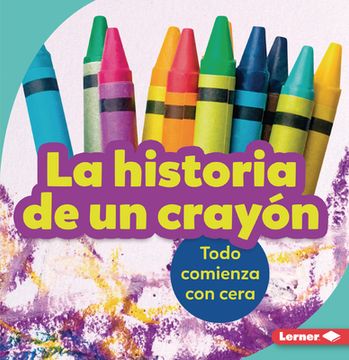 portada La Historia de Un Crayón (the Story of a Crayon): Todo Comienza Con Cera (It Starts with Wax)