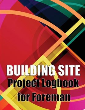portada Building Site Project Logbook for Foreman: Construction Site Tracker to Record Workforce, Tasks, Schedules, Construction Daily Report and More for Chi (en Inglés)