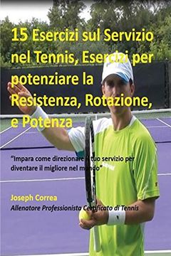 portada 15 Esercizi sul Servizio nel Tennis, Esercizi per potenziare la Resistenza, Rotazione, e Potenza: "Impara come direzionare il tuo servizio per diventare il migliore nel mondo"