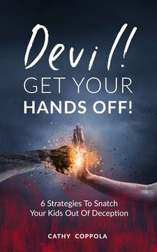 portada Devil! GET YOUR HANDS OFF!: 6 Strategies To Snatch Your Kids Out Of Deception (en Inglés)
