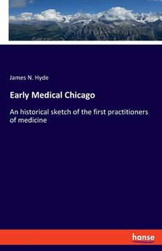 portada Early Medical Chicago: An historical sketch of the first practitioners of medicine (en Inglés)