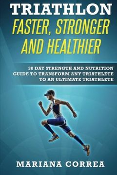portada Triathlon Faster, Stronger and Healthier: 30 day Strength and Nutrition Guide to Transform any Triathlete to an Ultimate Triathlete (en Inglés)