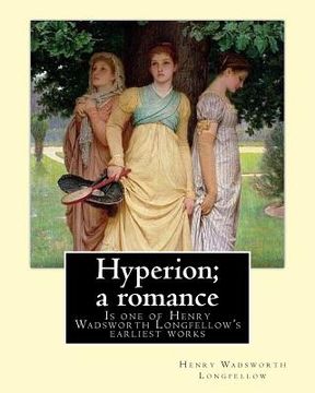 portada Hyperion; a romance. By: Henry Wadsworth Longfellow: Hyperion: A Romance is one of Henry Wadsworth Longfellow's earliest works, published in 18