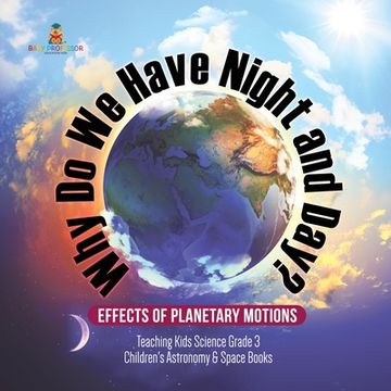 portada Why Do We Have Night and Day? Effects of Planetary Motions Teaching Kids Science Grade 3 Children's Astronomy & Space Books (en Inglés)