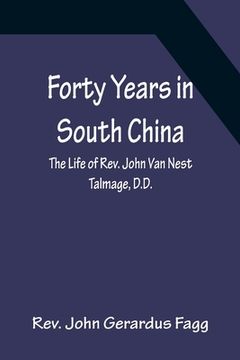 portada Forty Years in South China The Life of Rev. John Van Nest Talmage, D.D. (en Inglés)