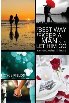 portada The Best Way to Keep a Man is to Let Him Go (among other things) (en Inglés)