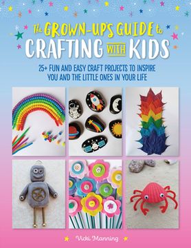 portada The Grown-Up's Guide to Crafting with Kids: 25+ Fun and Easy Craft Projects to Inspire You and the Little Ones in Your Life (in English)