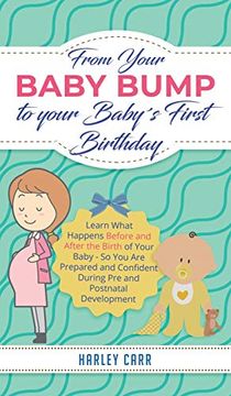 portada From Your Baby Bump to Your Baby´S First Birthday: Learn What Happens Before and After the Birth of Your Baby - so you are Prepared and Confident During pre and Postnatal Development (en Inglés)