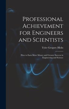 portada Professional Achievement for Engineers and Scientists; How to Earn More Money and Greater Success in Engineering and Science (en Inglés)