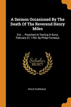 portada A Sermon Occasioned by the Death of the Reverend Henry Miles: De De Preached at Tooting in Surry, February 27, 1763. By Philip Furneaux 