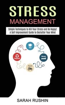 portada Stress Management: Simple Techniques to Kill Your Stress and Be Happy! (A Self Improvement Guide to Declutter Your Mind) (en Inglés)