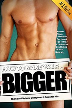 portada How to Make Your. Bigger! The Secret Natural Enlargement Guide for Men. Proven Ways, Techniques, Exercises & Tips on how to Make Your Small Friend Bigger Naturally (en Inglés)