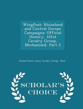 portada Wingfoot: Rhineland and Central Europe Campaigns: Official History, 101st Cavalry Group, Mechanized, Part 2 - Scholar's Choice E (en Inglés)