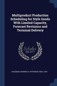 portada Multiproduct Production Scheduling for Style Goods With Limited Capacity, Forecast Revisions and Terminal Delivery (en Inglés)
