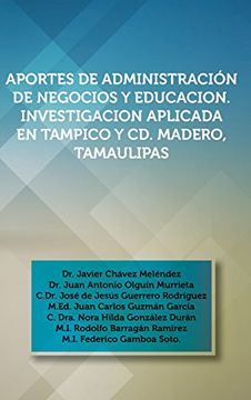 portada Aportes de Administracion de Negocios y Educacion. Investigacion Aplicada en Tampico y cd. Madero, Tamaulipas: Dr. Javier Chavez Melendez, dr. Juan an