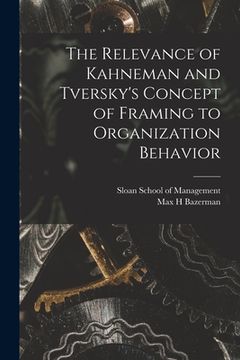 portada The Relevance of Kahneman and Tversky's Concept of Framing to Organization Behavior (en Inglés)