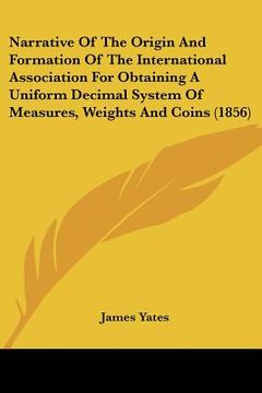 portada narrative of the origin and formation of the international association for obtaining a uniform decimal system of measures, weights and coins (1856)
