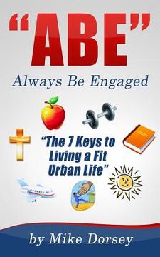 portada ABE (Always Be Engaged): The 7 Keys to Living a Fit Urban Life (en Inglés)
