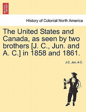 portada the united states and canada, as seen by two brothers [j. c., jun. and a. c.] in 1858 and 1861. (in English)